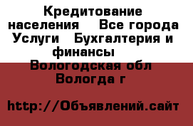 Кредитование населения. - Все города Услуги » Бухгалтерия и финансы   . Вологодская обл.,Вологда г.